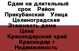 Сдам на длительный срок › Район ­ Прикубанский › Улица ­ Целиноградская › Этажность дома ­ 3 › Цена ­ 10 000 - Краснодарский край, Краснодар г. Недвижимость » Квартиры аренда   